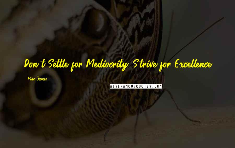 Mac James Quotes: Don't Settle for Mediocrity. Strive for Excellence