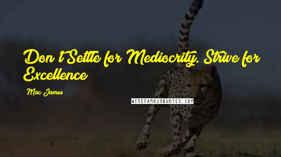 Mac James Quotes: Don't Settle for Mediocrity. Strive for Excellence