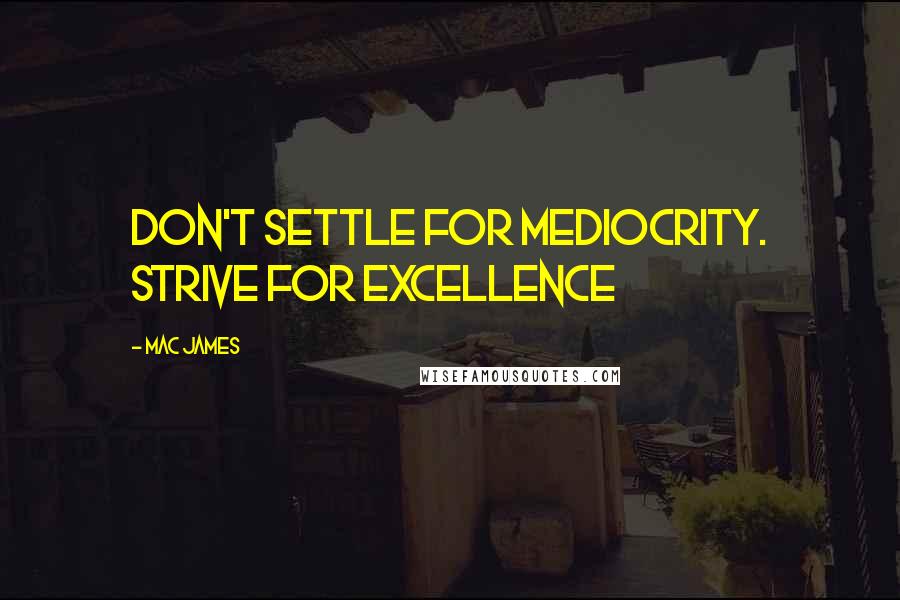 Mac James Quotes: Don't Settle for Mediocrity. Strive for Excellence