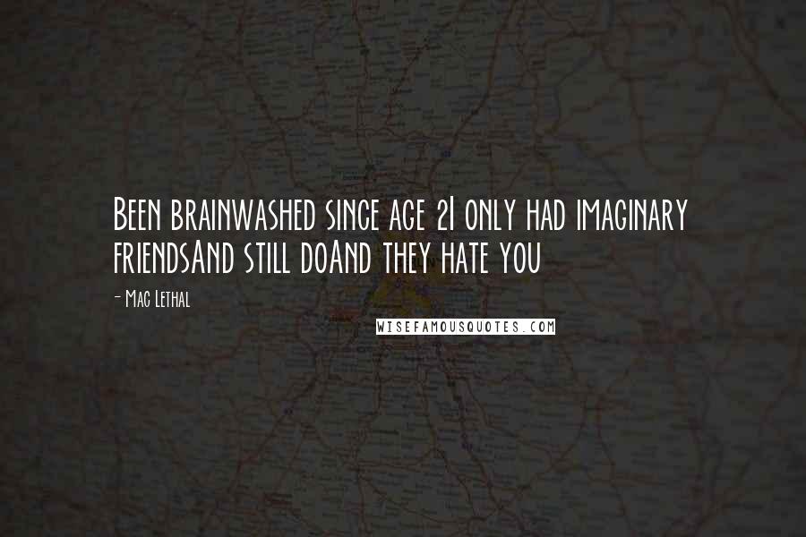 Mac Lethal Quotes: Been brainwashed since age 2I only had imaginary friendsAnd still doAnd they hate you