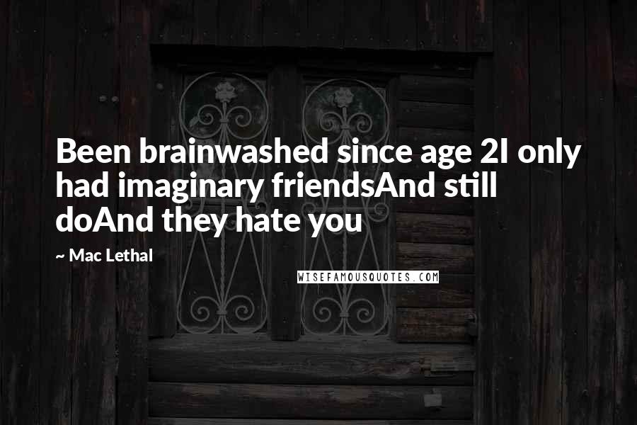 Mac Lethal Quotes: Been brainwashed since age 2I only had imaginary friendsAnd still doAnd they hate you