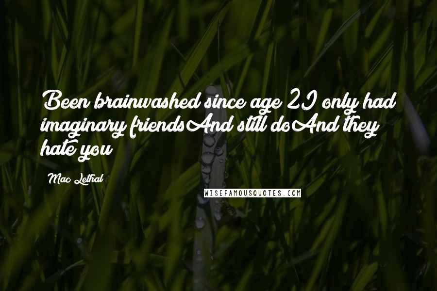 Mac Lethal Quotes: Been brainwashed since age 2I only had imaginary friendsAnd still doAnd they hate you