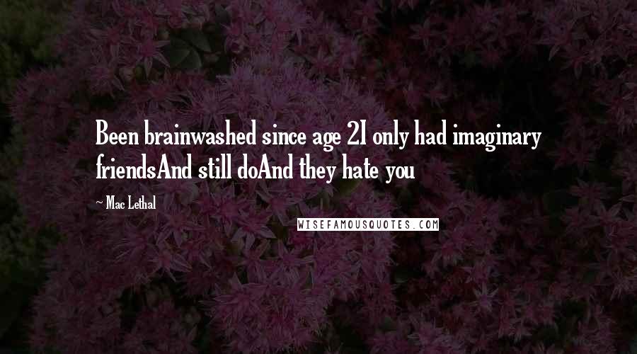 Mac Lethal Quotes: Been brainwashed since age 2I only had imaginary friendsAnd still doAnd they hate you