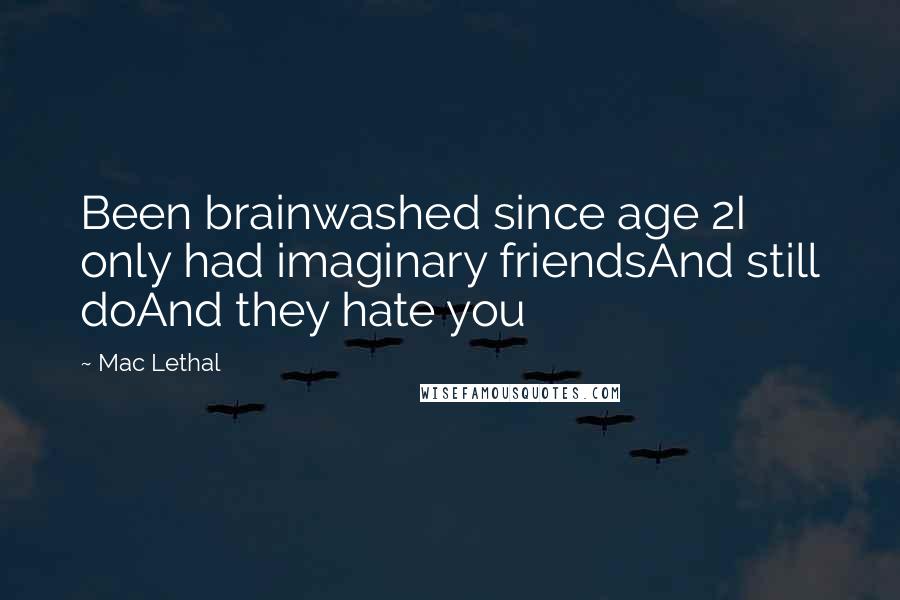 Mac Lethal Quotes: Been brainwashed since age 2I only had imaginary friendsAnd still doAnd they hate you