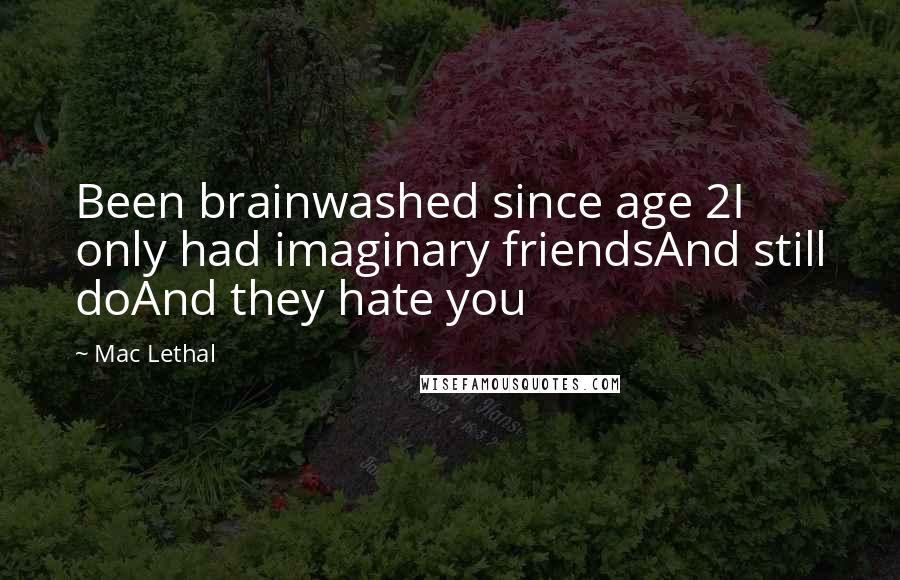 Mac Lethal Quotes: Been brainwashed since age 2I only had imaginary friendsAnd still doAnd they hate you