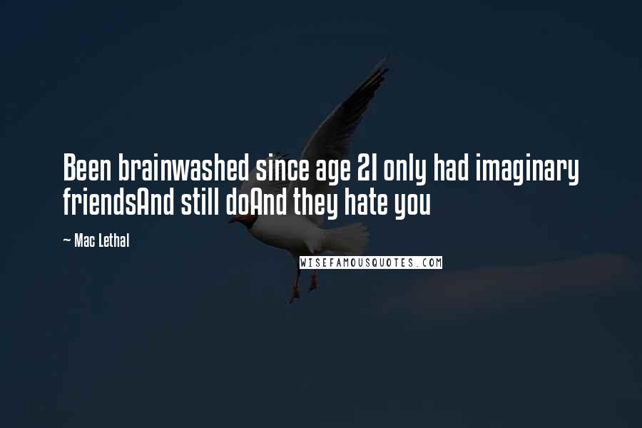 Mac Lethal Quotes: Been brainwashed since age 2I only had imaginary friendsAnd still doAnd they hate you