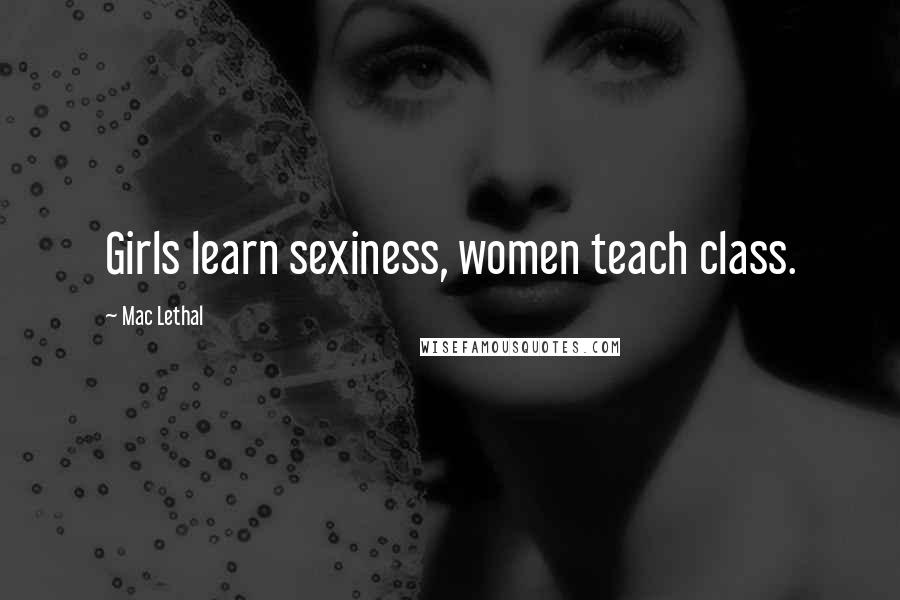 Mac Lethal Quotes: Girls learn sexiness, women teach class.