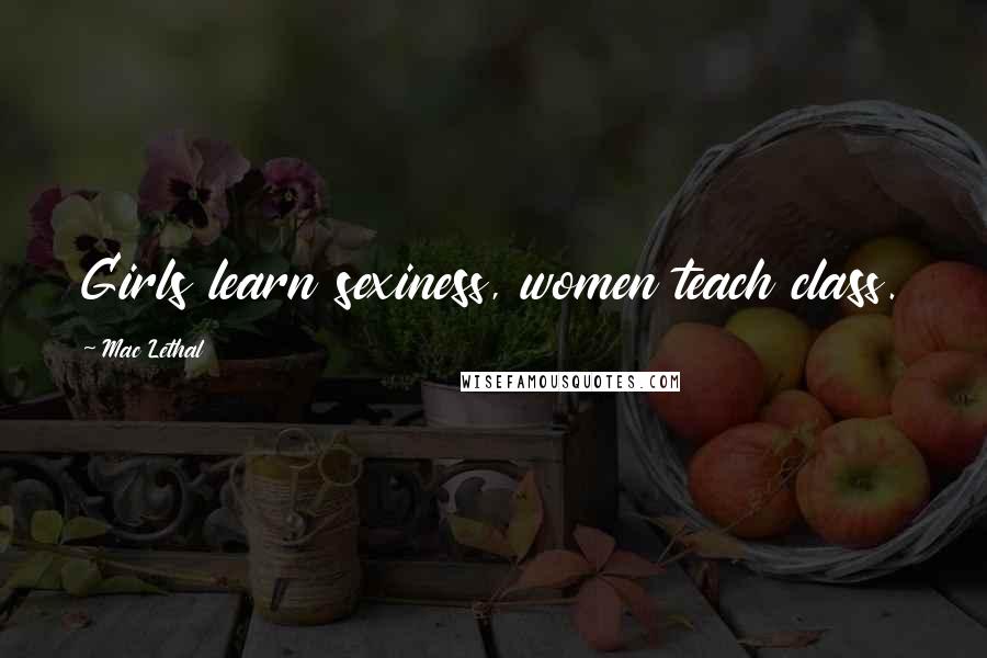 Mac Lethal Quotes: Girls learn sexiness, women teach class.