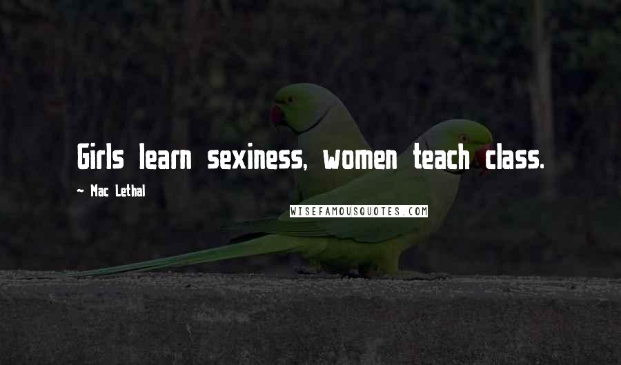 Mac Lethal Quotes: Girls learn sexiness, women teach class.