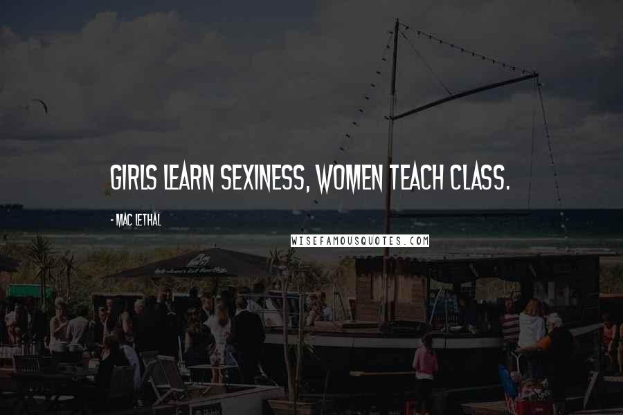 Mac Lethal Quotes: Girls learn sexiness, women teach class.