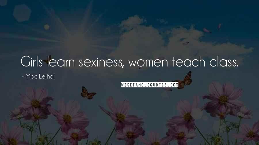 Mac Lethal Quotes: Girls learn sexiness, women teach class.