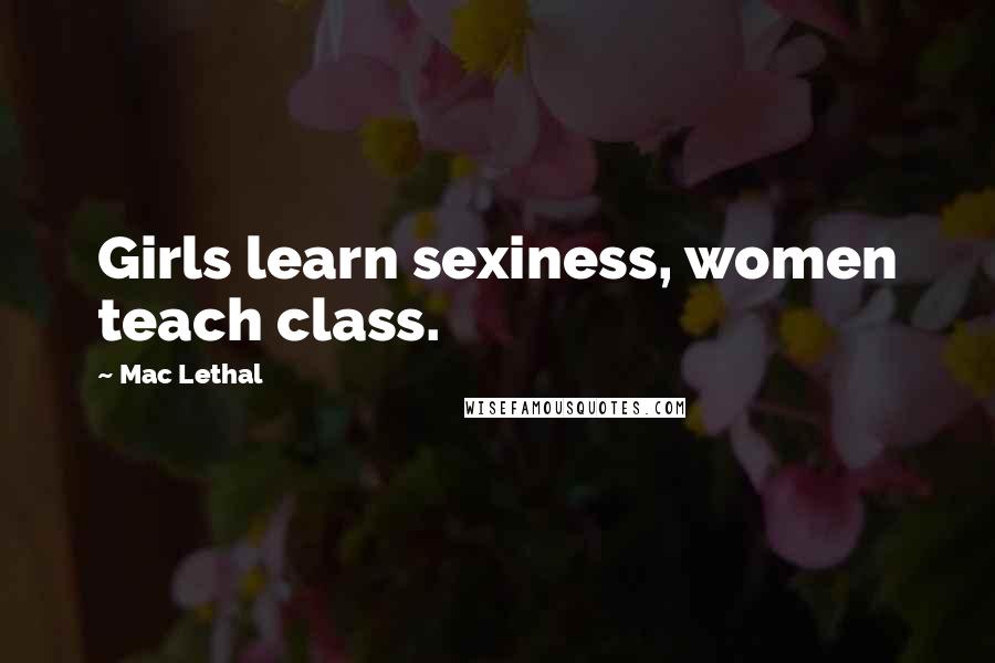 Mac Lethal Quotes: Girls learn sexiness, women teach class.