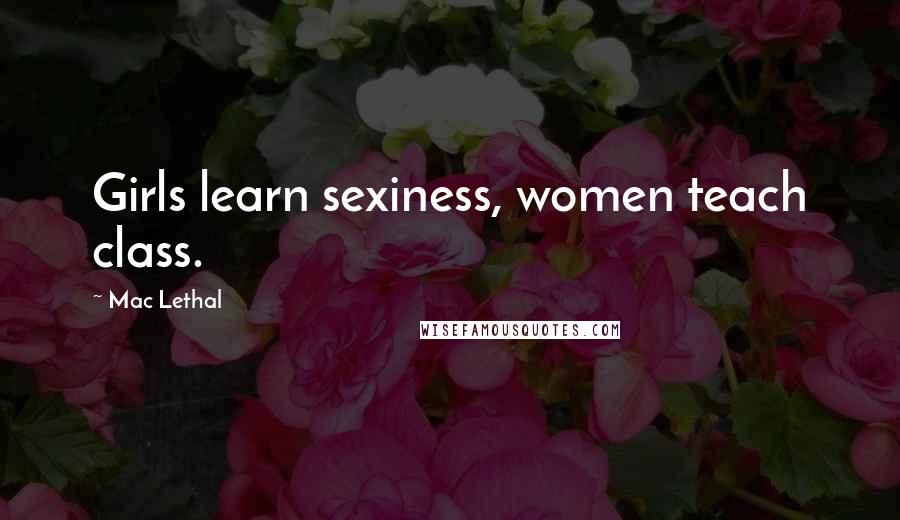 Mac Lethal Quotes: Girls learn sexiness, women teach class.