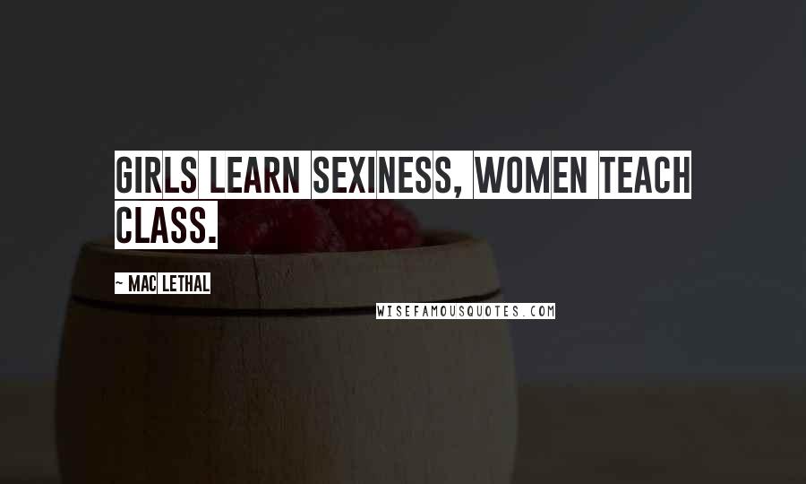 Mac Lethal Quotes: Girls learn sexiness, women teach class.