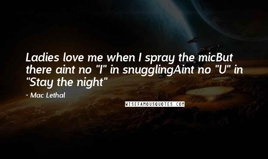 Mac Lethal Quotes: Ladies love me when I spray the micBut there aint no "I" in snugglingAint no "U" in "Stay the night"