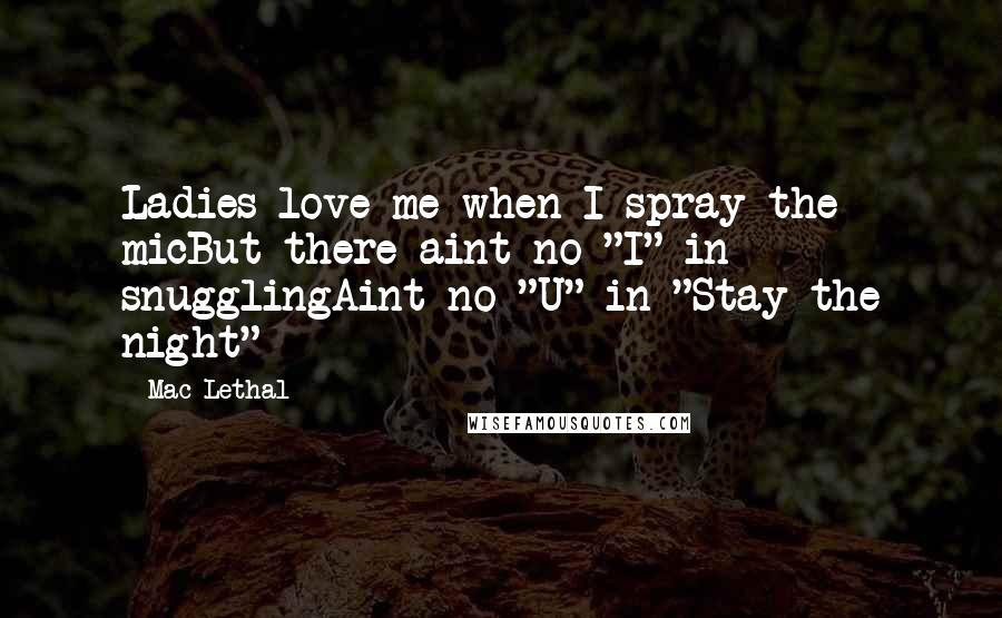 Mac Lethal Quotes: Ladies love me when I spray the micBut there aint no "I" in snugglingAint no "U" in "Stay the night"