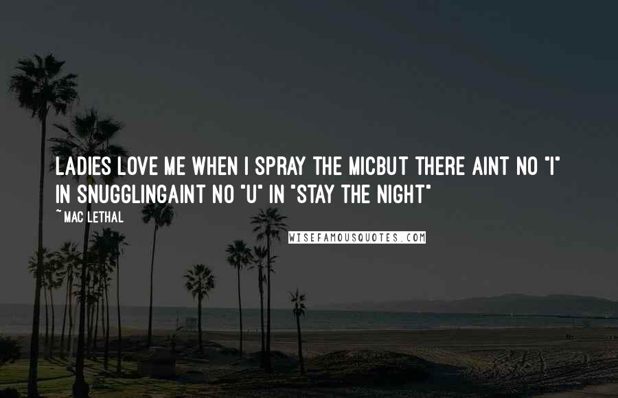 Mac Lethal Quotes: Ladies love me when I spray the micBut there aint no "I" in snugglingAint no "U" in "Stay the night"