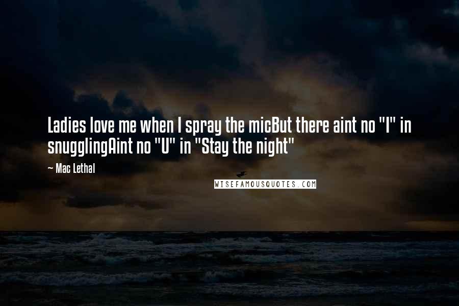 Mac Lethal Quotes: Ladies love me when I spray the micBut there aint no "I" in snugglingAint no "U" in "Stay the night"