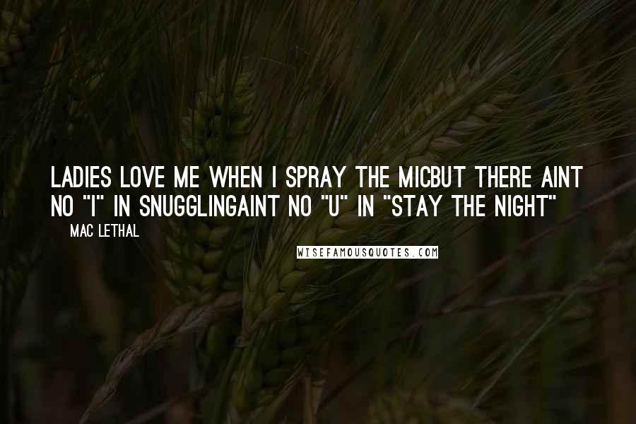 Mac Lethal Quotes: Ladies love me when I spray the micBut there aint no "I" in snugglingAint no "U" in "Stay the night"