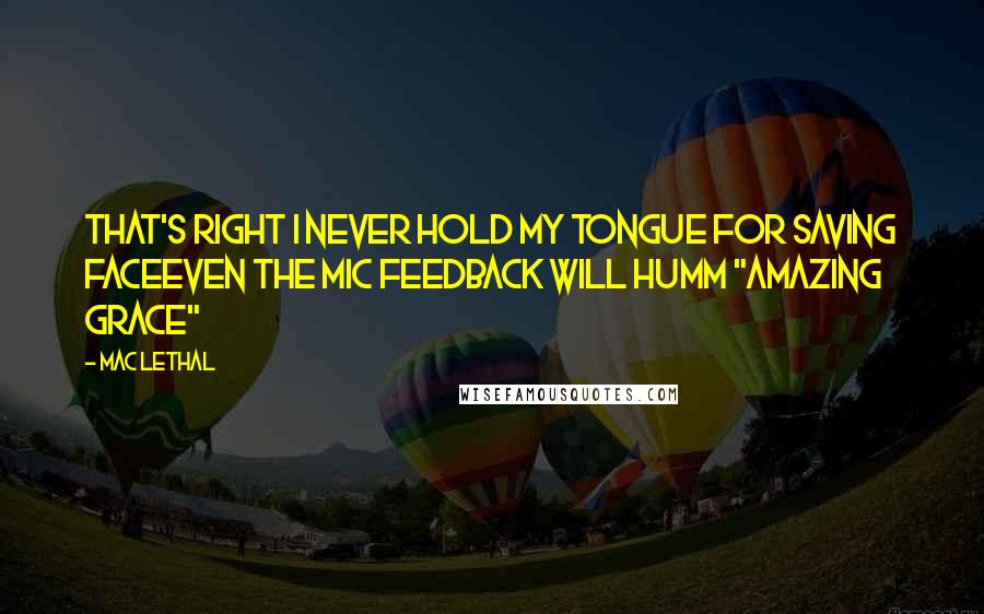 Mac Lethal Quotes: That's right I never hold my tongue for saving faceEven the mic feedback will humm "Amazing Grace"