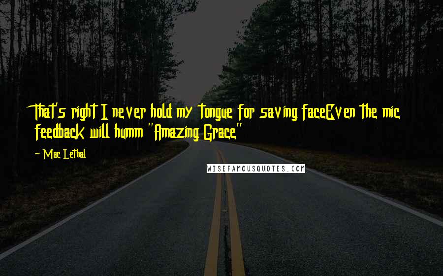 Mac Lethal Quotes: That's right I never hold my tongue for saving faceEven the mic feedback will humm "Amazing Grace"