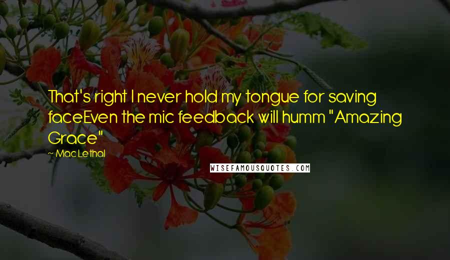 Mac Lethal Quotes: That's right I never hold my tongue for saving faceEven the mic feedback will humm "Amazing Grace"