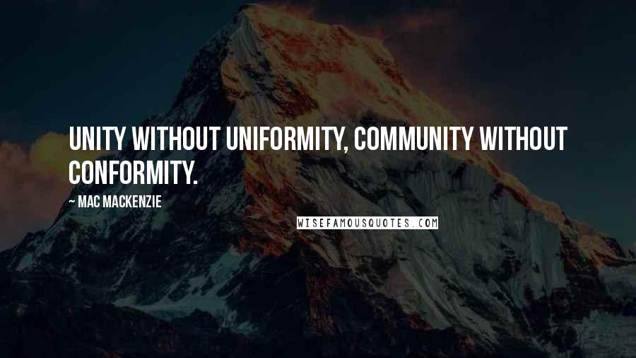 Mac MacKenzie Quotes: Unity without uniformity, community without conformity.