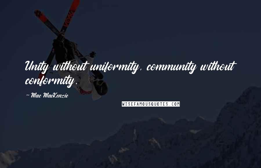 Mac MacKenzie Quotes: Unity without uniformity, community without conformity.