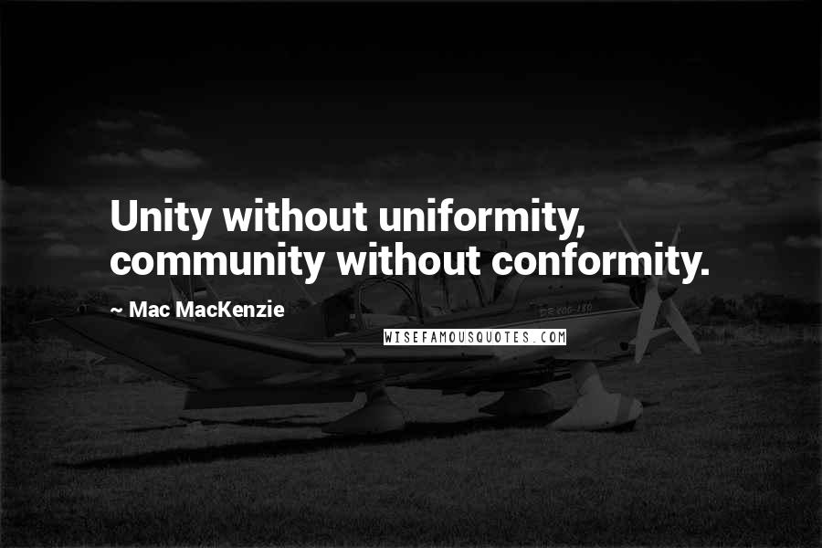 Mac MacKenzie Quotes: Unity without uniformity, community without conformity.