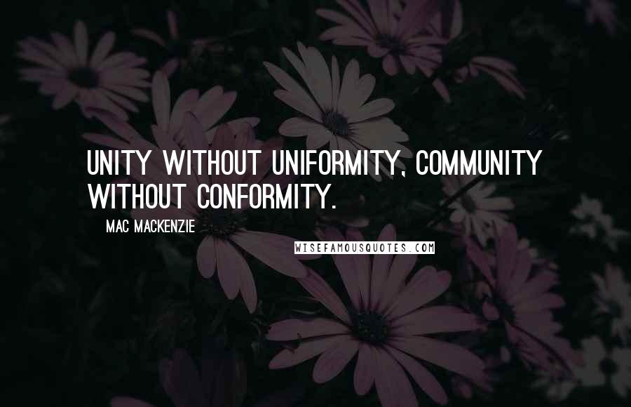 Mac MacKenzie Quotes: Unity without uniformity, community without conformity.