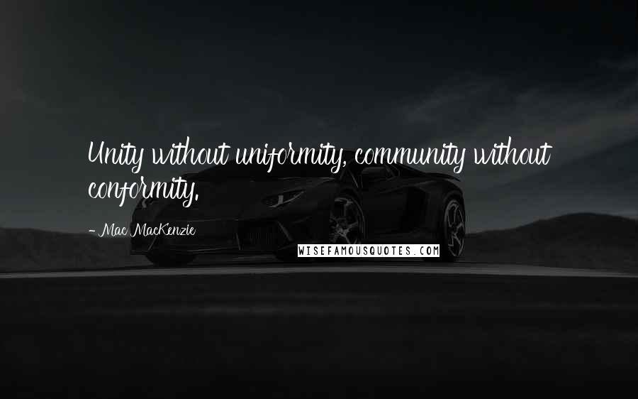 Mac MacKenzie Quotes: Unity without uniformity, community without conformity.