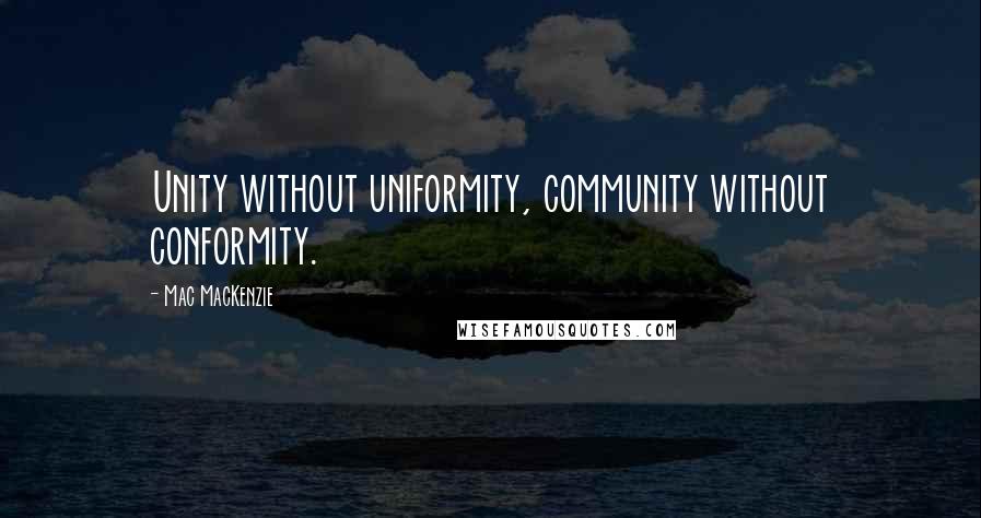 Mac MacKenzie Quotes: Unity without uniformity, community without conformity.