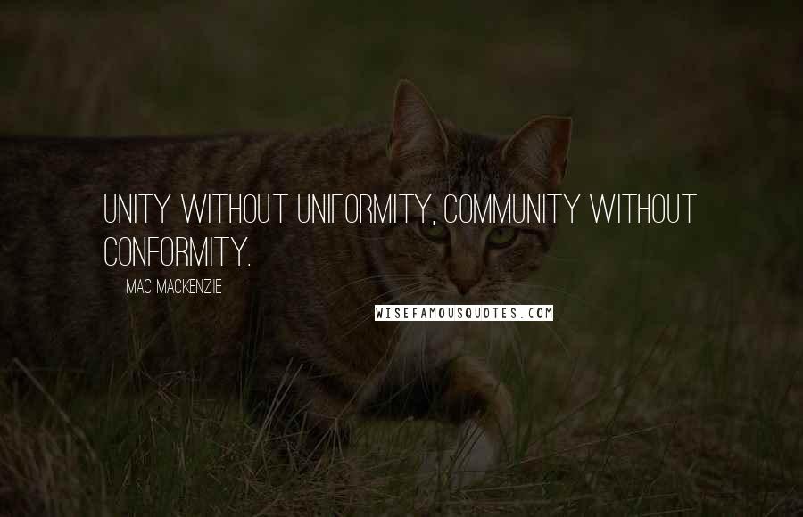 Mac MacKenzie Quotes: Unity without uniformity, community without conformity.