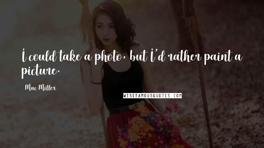 Mac Miller Quotes: I could take a photo, but I'd rather paint a picture.