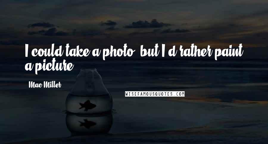 Mac Miller Quotes: I could take a photo, but I'd rather paint a picture.