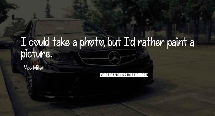 Mac Miller Quotes: I could take a photo, but I'd rather paint a picture.