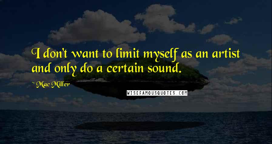 Mac Miller Quotes: I don't want to limit myself as an artist and only do a certain sound.
