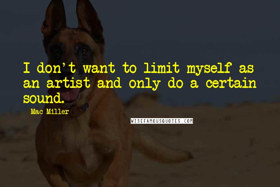 Mac Miller Quotes: I don't want to limit myself as an artist and only do a certain sound.