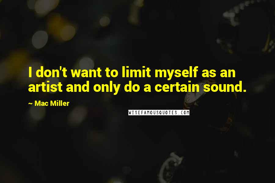 Mac Miller Quotes: I don't want to limit myself as an artist and only do a certain sound.