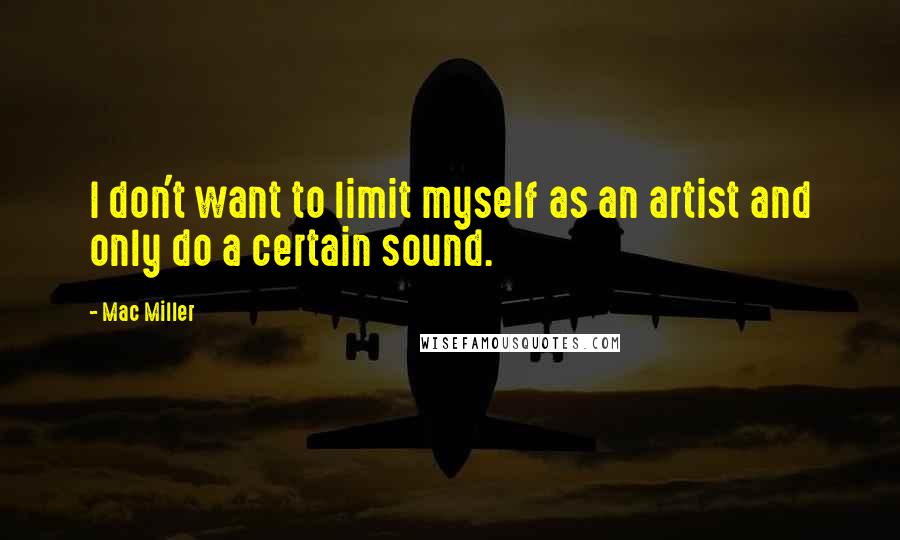 Mac Miller Quotes: I don't want to limit myself as an artist and only do a certain sound.