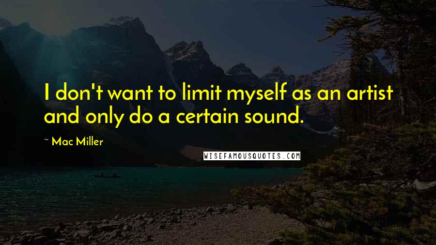 Mac Miller Quotes: I don't want to limit myself as an artist and only do a certain sound.