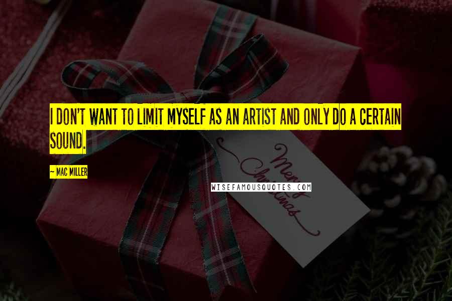 Mac Miller Quotes: I don't want to limit myself as an artist and only do a certain sound.