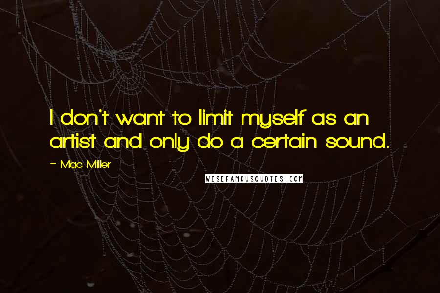 Mac Miller Quotes: I don't want to limit myself as an artist and only do a certain sound.