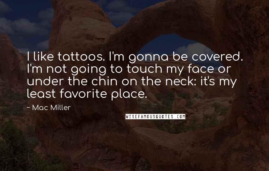 Mac Miller Quotes: I like tattoos. I'm gonna be covered. I'm not going to touch my face or under the chin on the neck: it's my least favorite place.