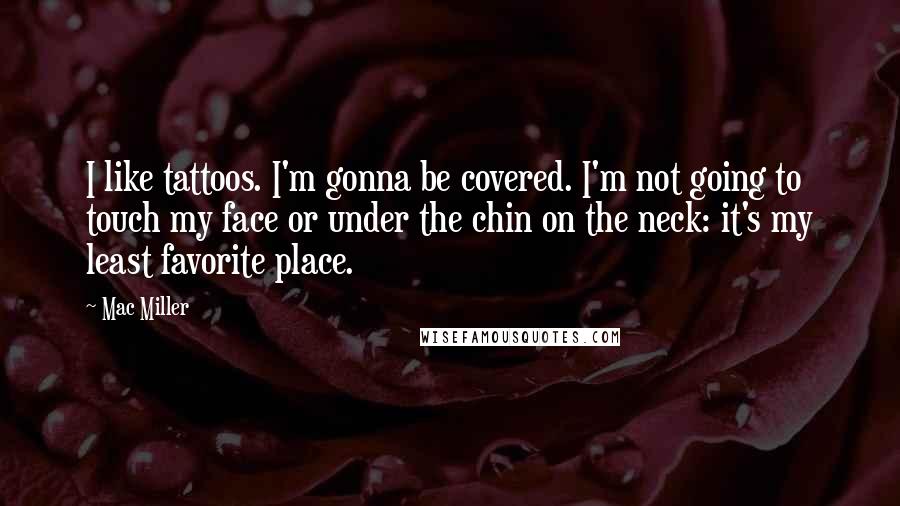 Mac Miller Quotes: I like tattoos. I'm gonna be covered. I'm not going to touch my face or under the chin on the neck: it's my least favorite place.