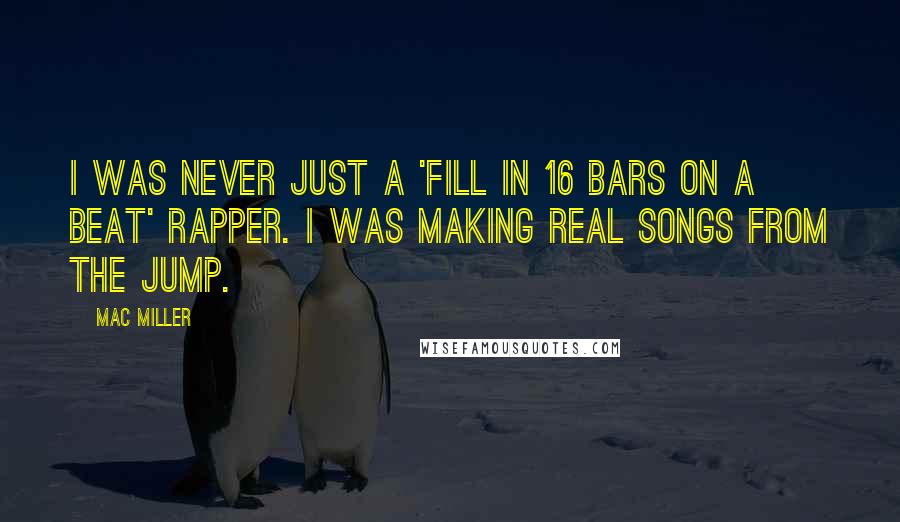 Mac Miller Quotes: I was never just a 'fill in 16 bars on a beat' rapper. I was making real songs from the jump.