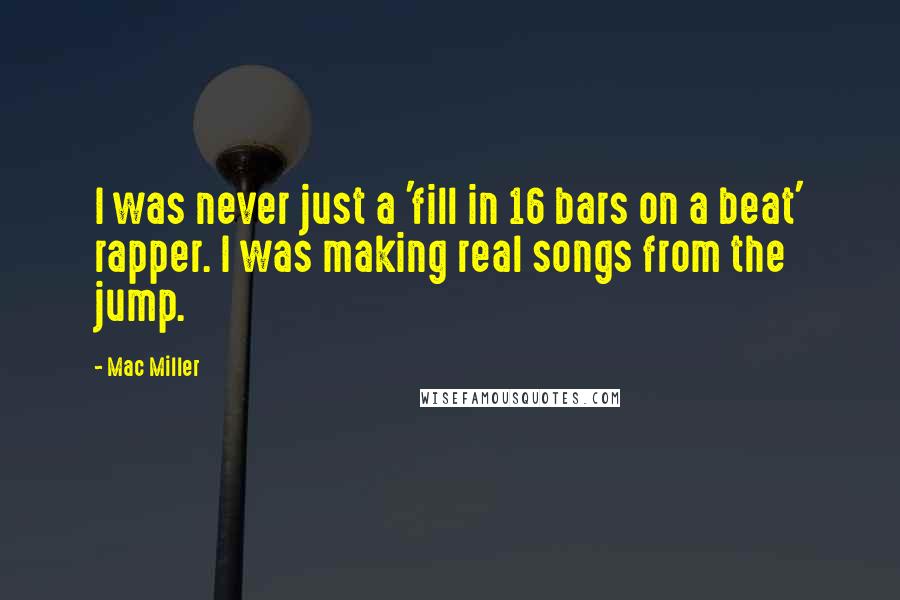Mac Miller Quotes: I was never just a 'fill in 16 bars on a beat' rapper. I was making real songs from the jump.