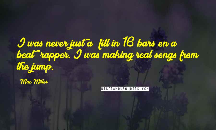 Mac Miller Quotes: I was never just a 'fill in 16 bars on a beat' rapper. I was making real songs from the jump.