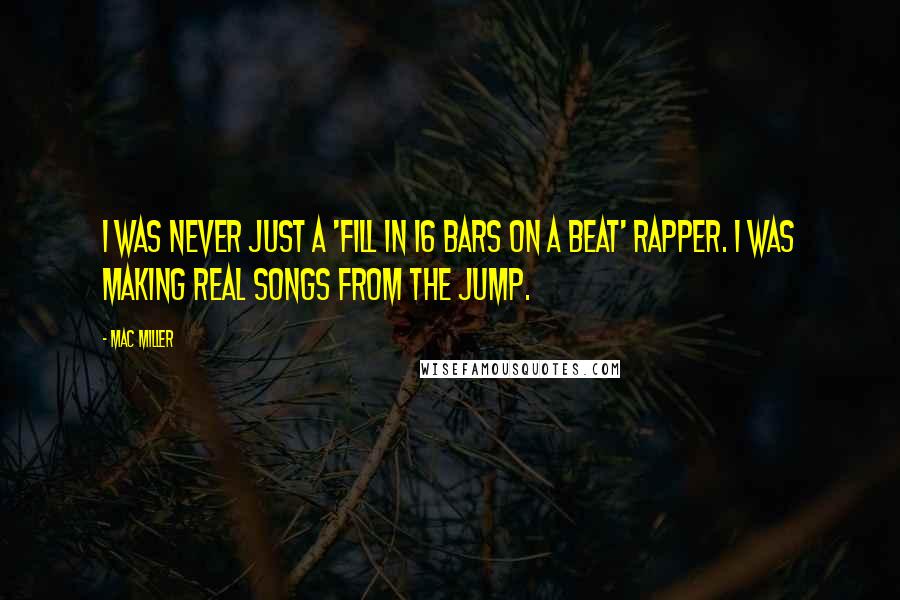 Mac Miller Quotes: I was never just a 'fill in 16 bars on a beat' rapper. I was making real songs from the jump.