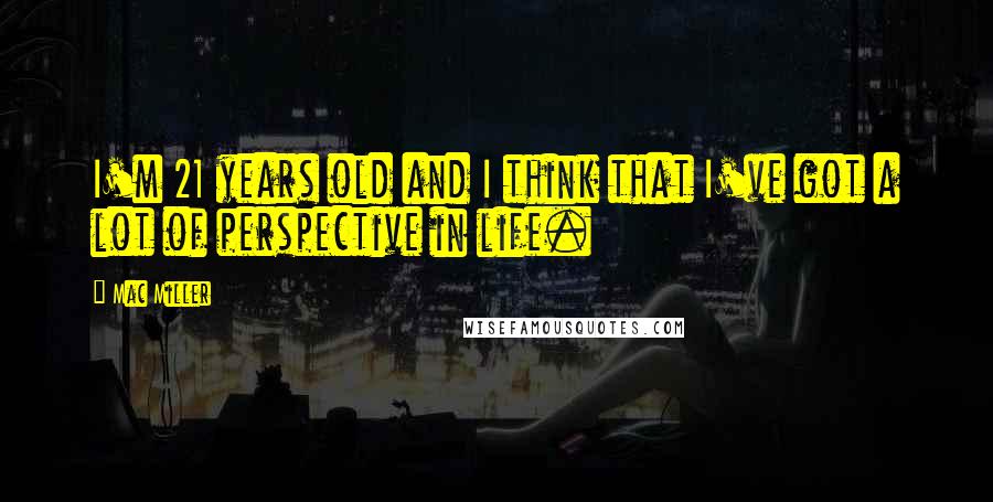 Mac Miller Quotes: I'm 21 years old and I think that I've got a lot of perspective in life.